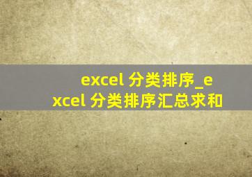 excel 分类排序_excel 分类排序汇总求和